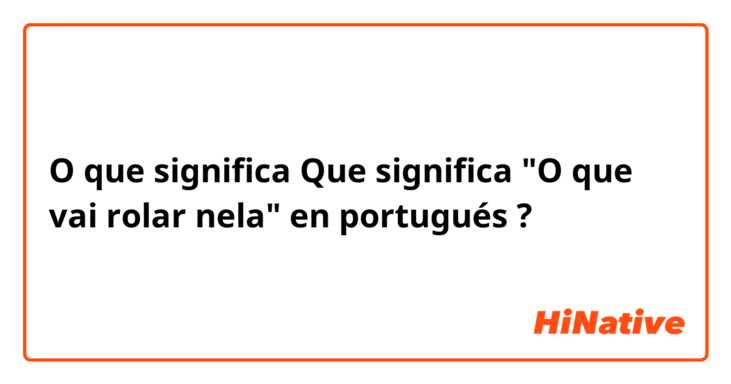 O que significa Que significa "O que vai rolar nela" en portugués ?