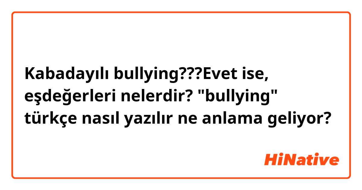 Kabadayılı
bullying???Evet ise, eşdeğerleri nelerdir?

"bullying" türkçe nasıl yazılır ne anlama geliyor?