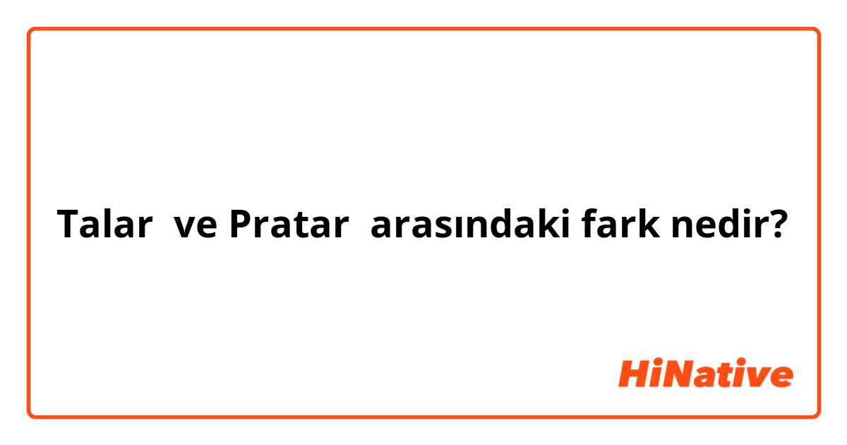 Talar  ve Pratar  arasındaki fark nedir?