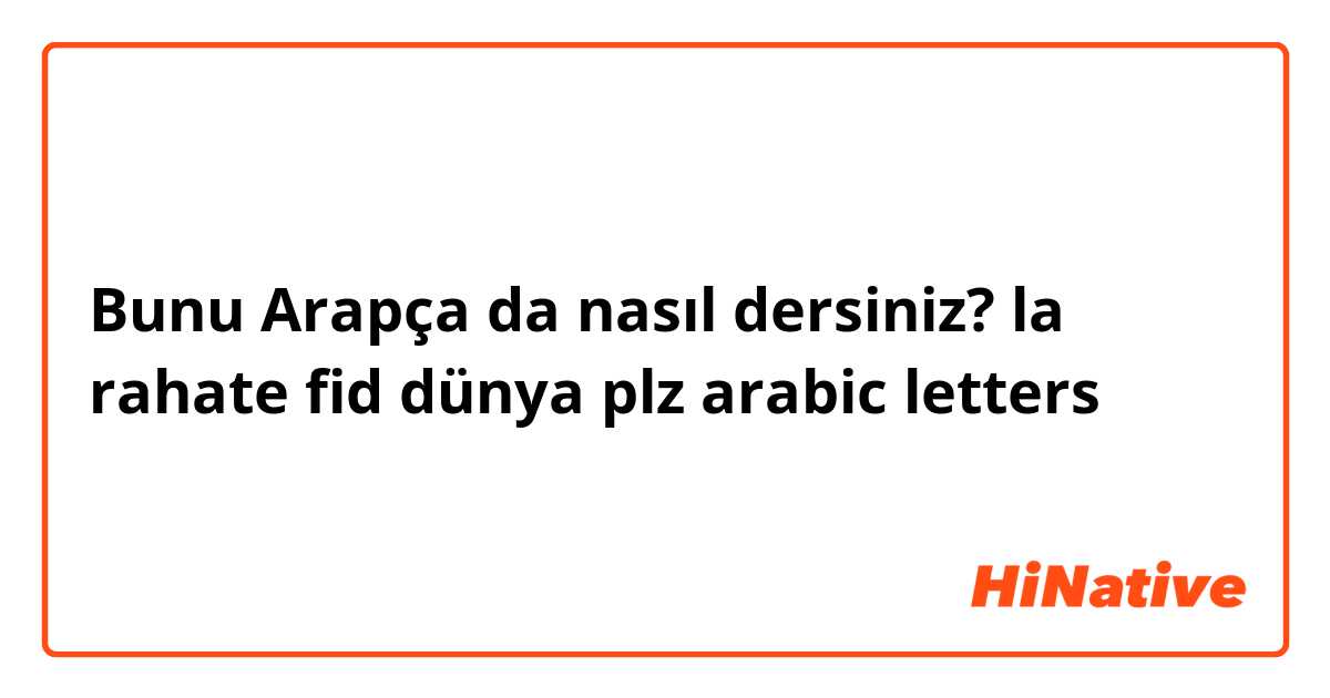 Bunu Arapça da nasıl dersiniz? la rahate fid dünya

plz arabic letters