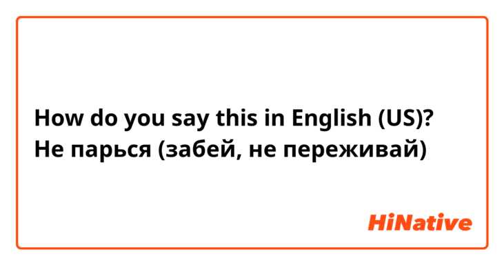 How do you say this in English (US)? Не парься (забей, не переживай)