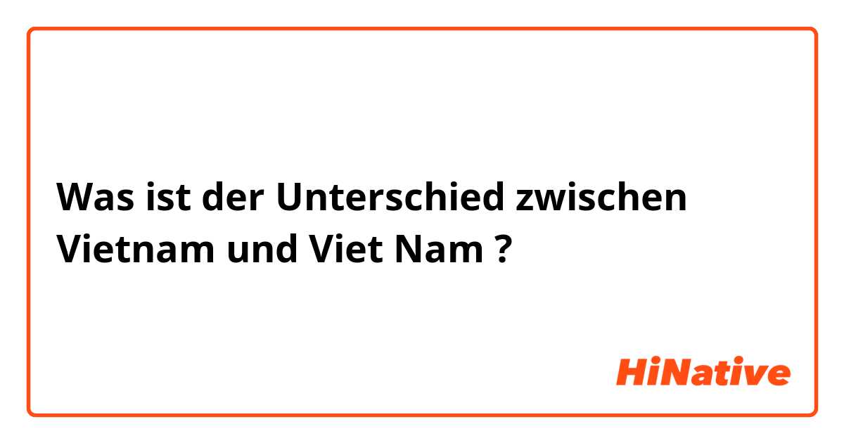 Was ist der Unterschied zwischen Vietnam und Viet Nam ?