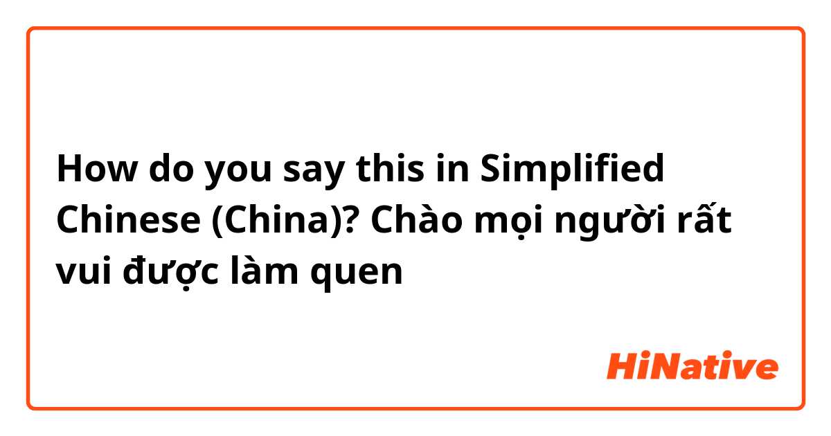 How do you say this in Simplified Chinese (China)? Chào mọi người rất vui được làm quen 