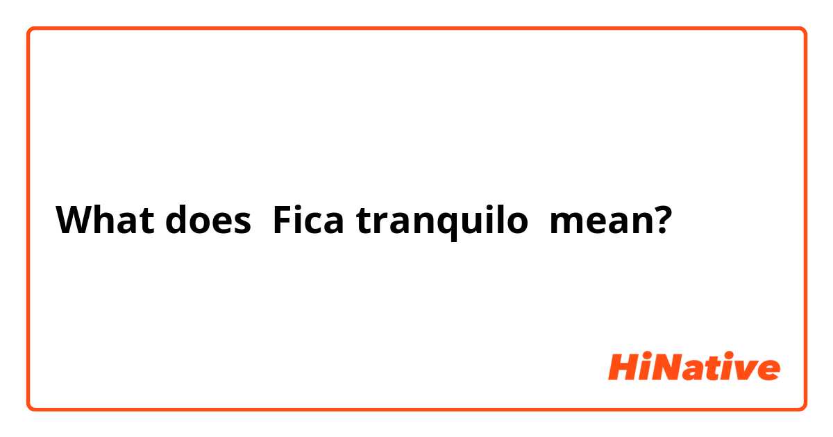 What is the meaning of Fica tranquilo? - Question about Portuguese  (Brazil)