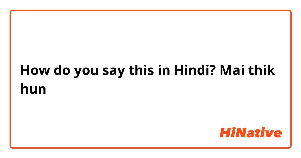 How do you say this in Hindi? Mai thik hun