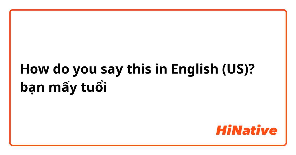 How do you say this in English (US)? bạn mấy tuổi
