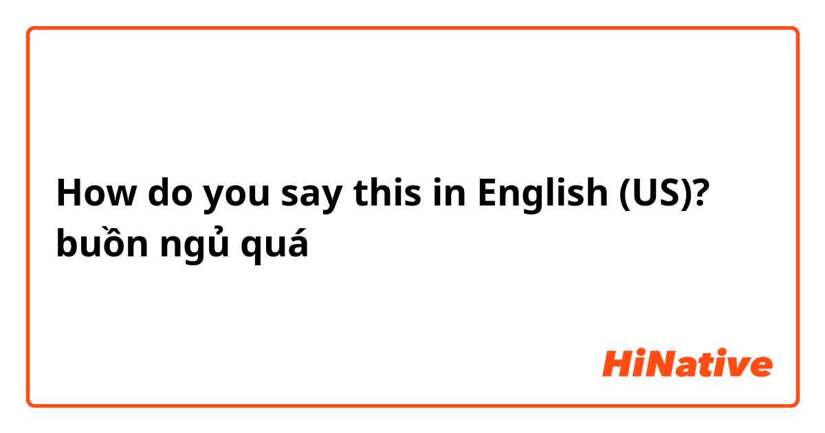 How do you say this in English (US)? buồn ngủ quá