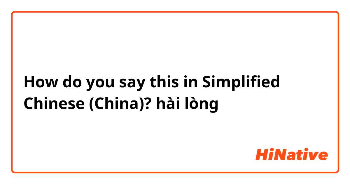 How do you say this in Simplified Chinese (China)? hài lòng 