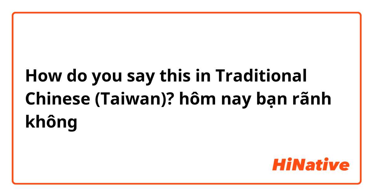 How do you say this in Traditional Chinese (Taiwan)? hôm nay bạn rãnh không