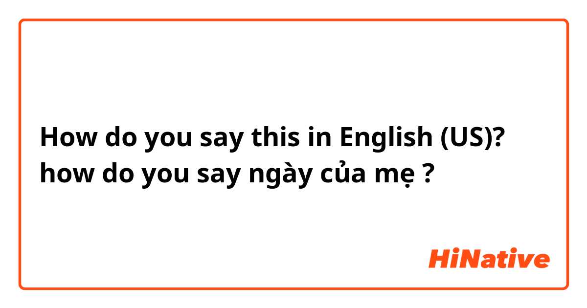 How do you say this in English (US)? how do you say ngày của mẹ ?