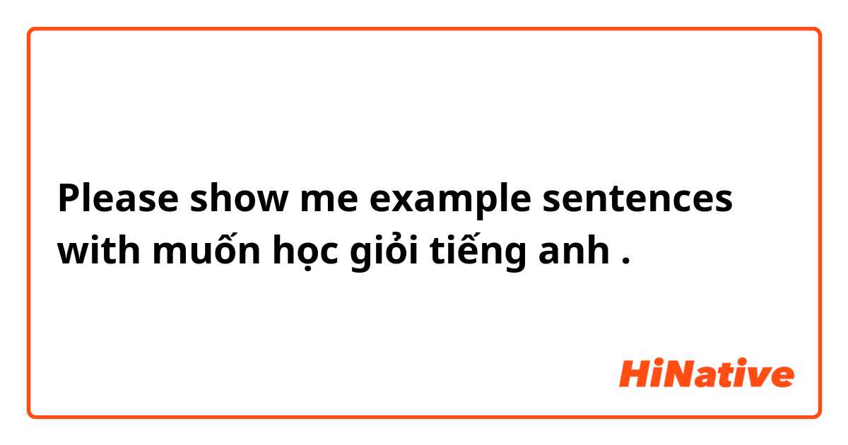 Please show me example sentences with muốn học giỏi tiếng anh .