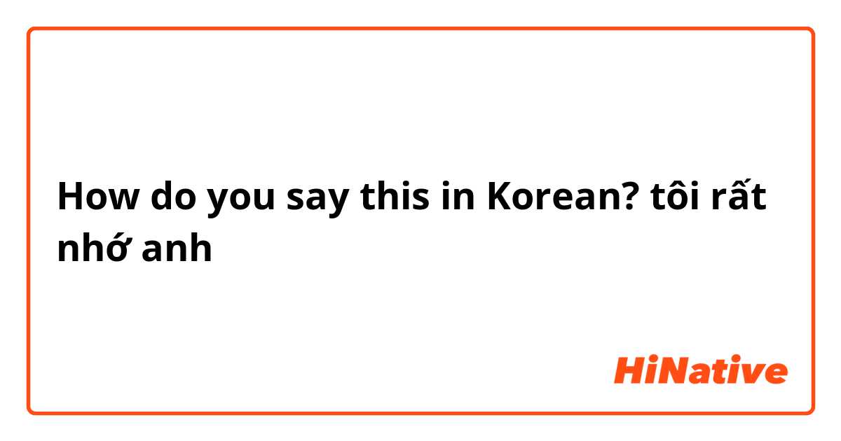 How do you say this in Korean? tôi rất nhớ anh