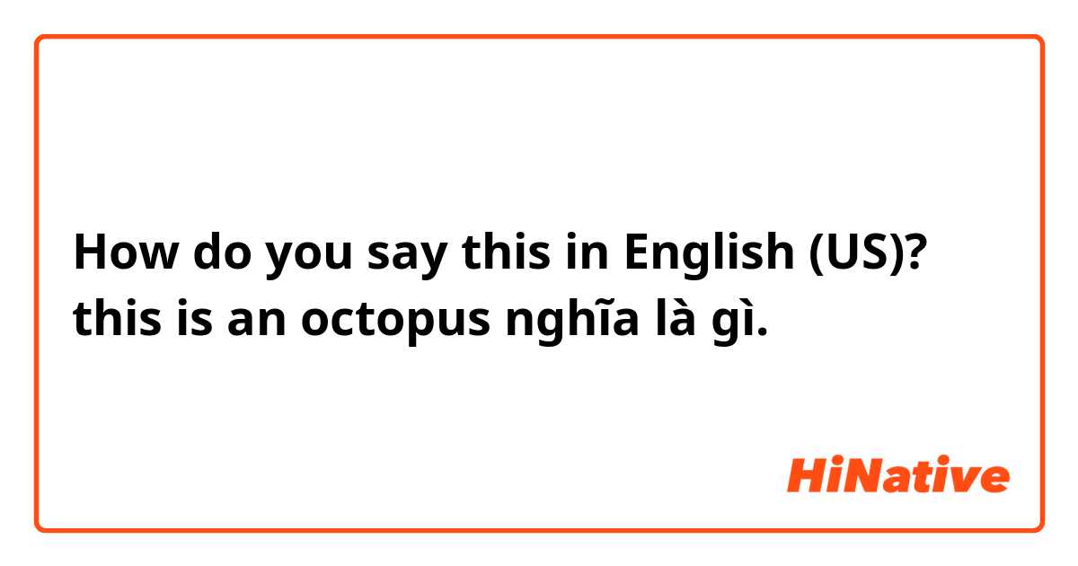 How do you say this in English (US)? this is an octopus nghĩa là gì. 