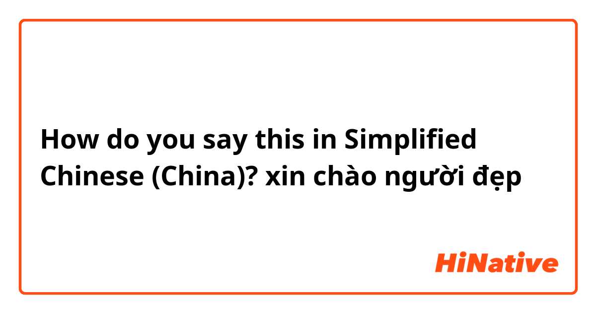 How do you say this in Simplified Chinese (China)? xin chào người đẹp