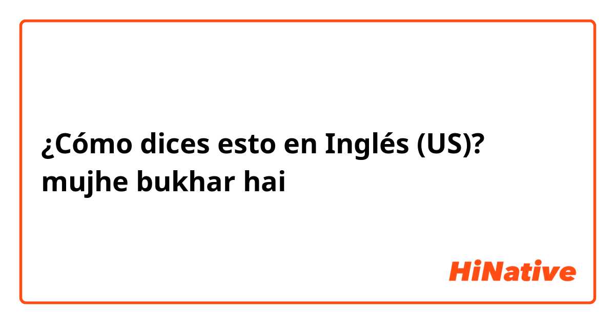 ¿Cómo dices esto en Inglés (US)? mujhe bukhar hai