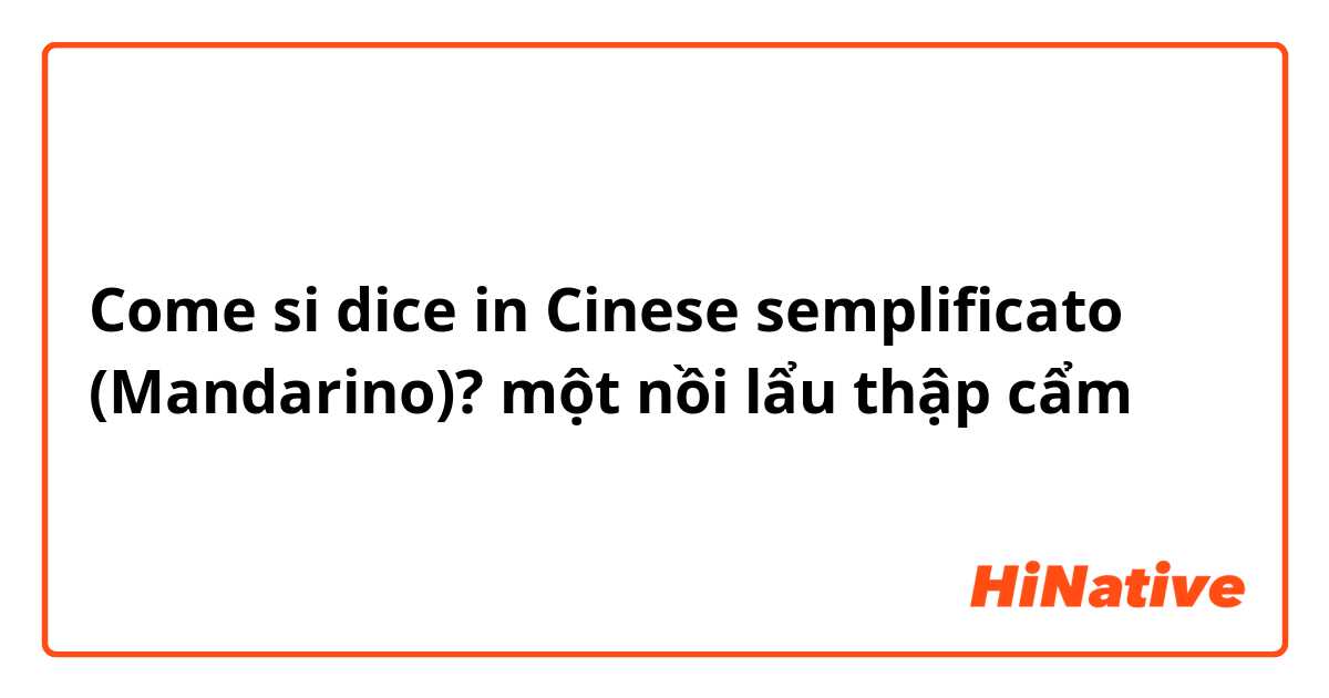 Come si dice in Cinese semplificato (Mandarino)? một nồi lẩu thập cẩm