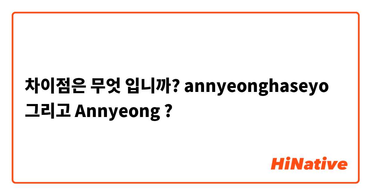차이점은 무엇 입니까?  annyeonghaseyo  그리고 Annyeong  ?