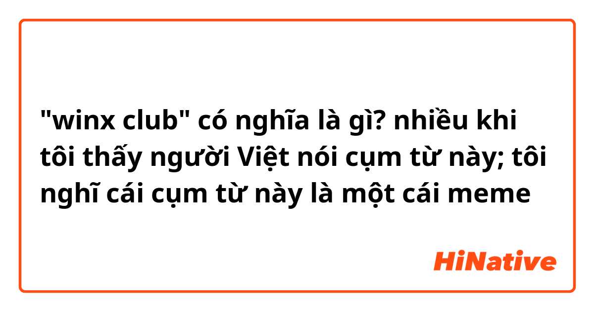"winx club" có nghĩa là gì? nhiều khi tôi thấy người Việt nói cụm từ này; tôi nghĩ cái cụm từ này là một cái meme