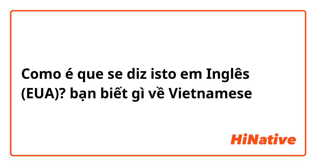 Como é que se diz isto em Inglês (EUA)? bạn biết gì về Vietnamese