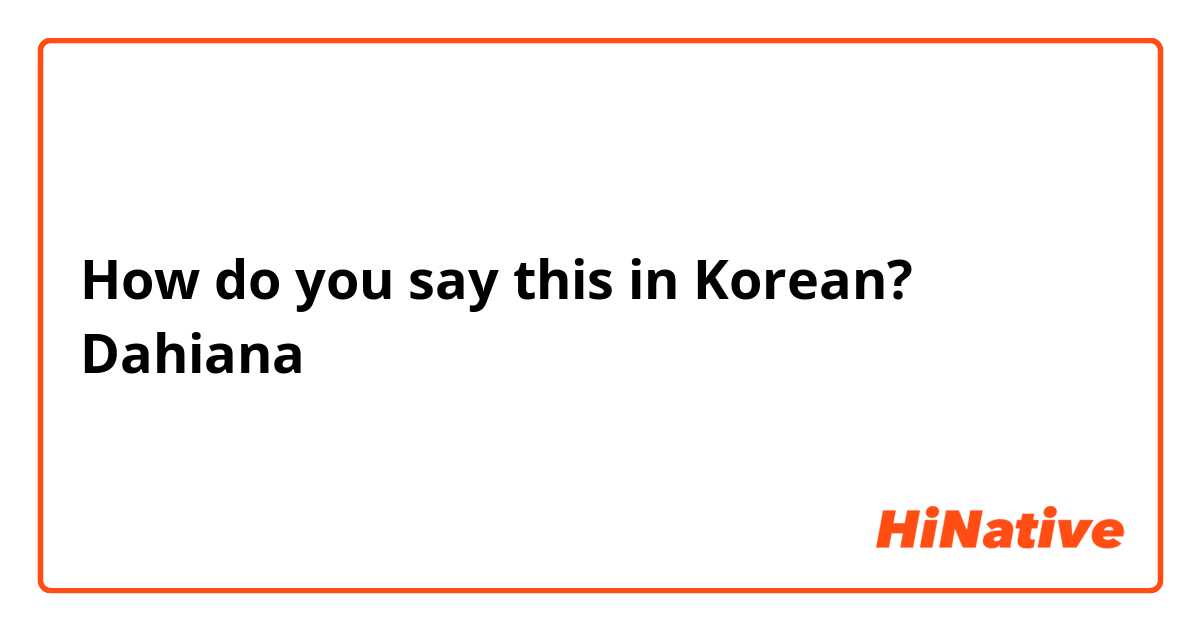 How do you say this in Korean? Dahiana
