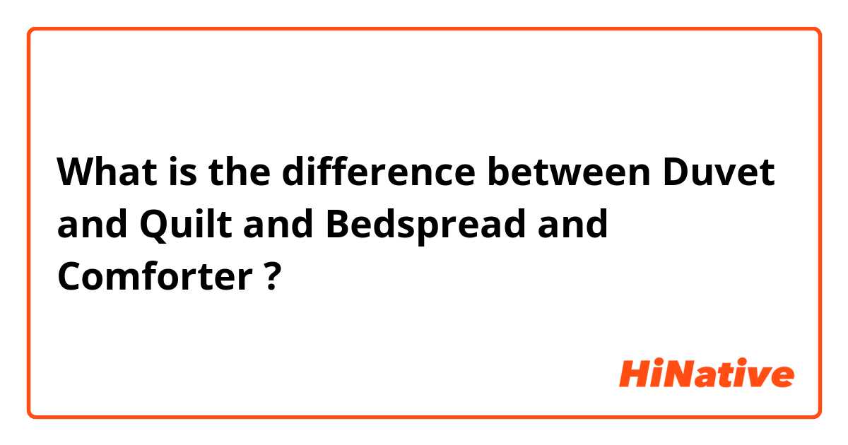 What is the difference between Duvet     and Quilt and Bedspread and Comforter ?