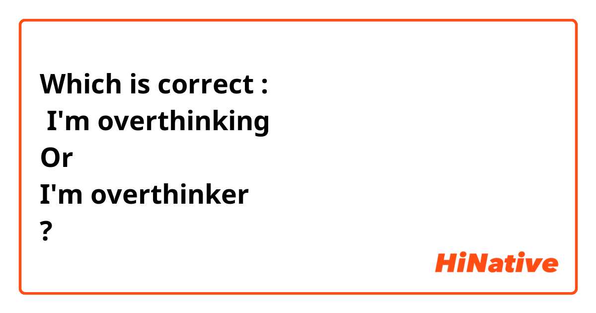 Which is correct :
 I'm overthinking
Or
I'm overthinker
? 