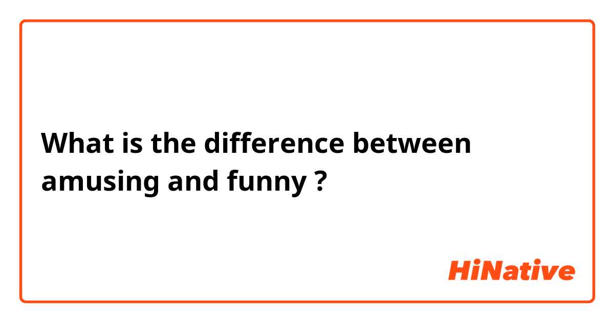What is the difference between amusing  and funny ?