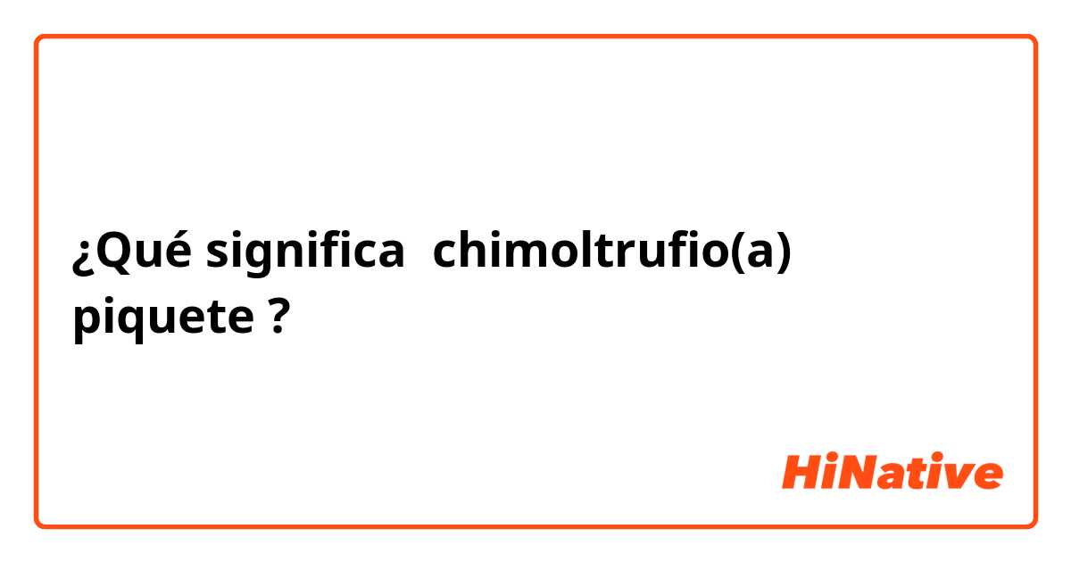¿Qué significa chimoltrufio(a)
piquete?