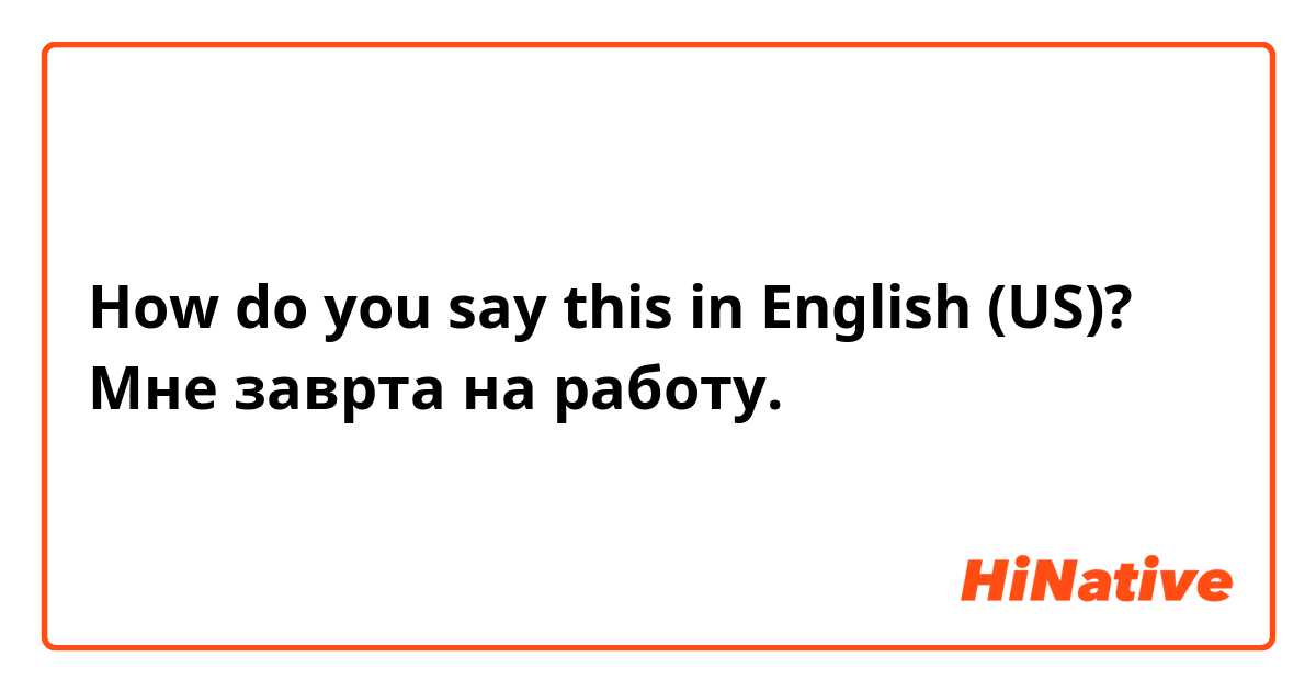 How do you say this in English (US)? Мне заврта на работу. 