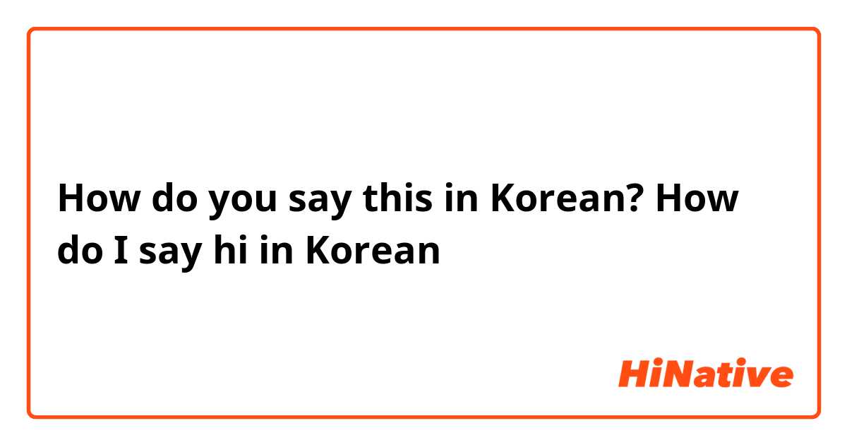 How do you say this in Korean? How do I say hi in Korean 