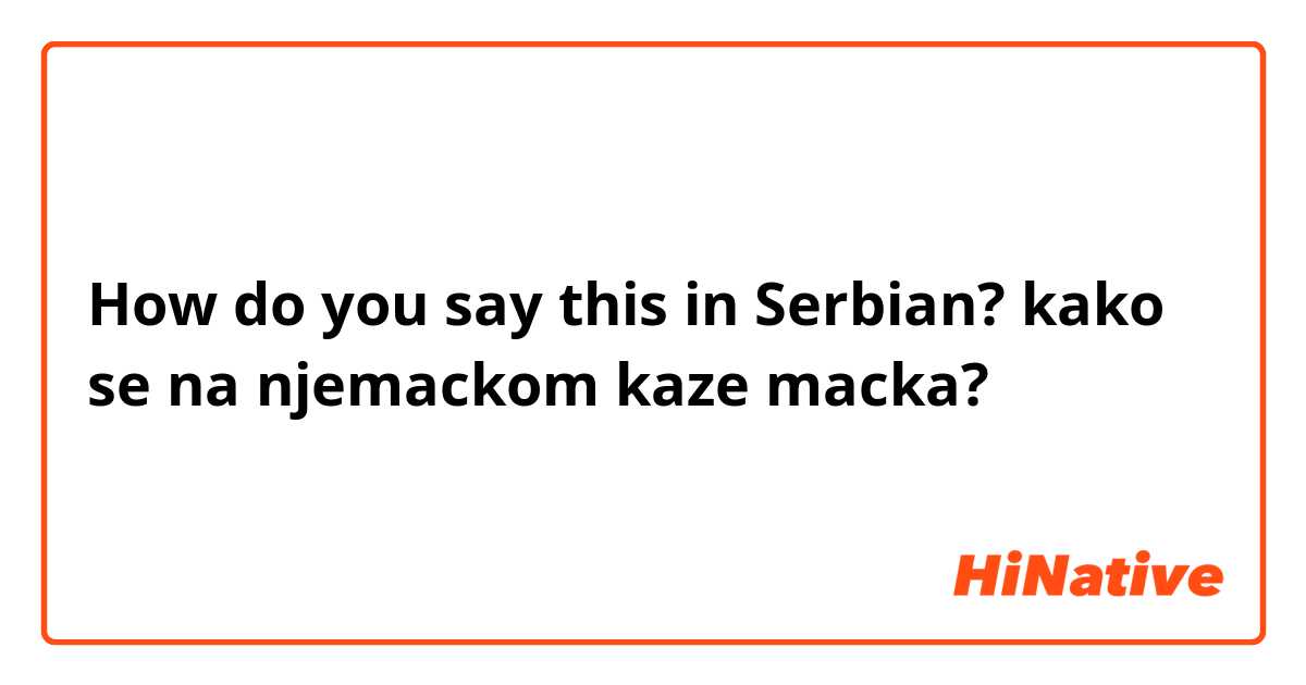 How do you say this in Serbian? kako se na njemackom kaze macka?