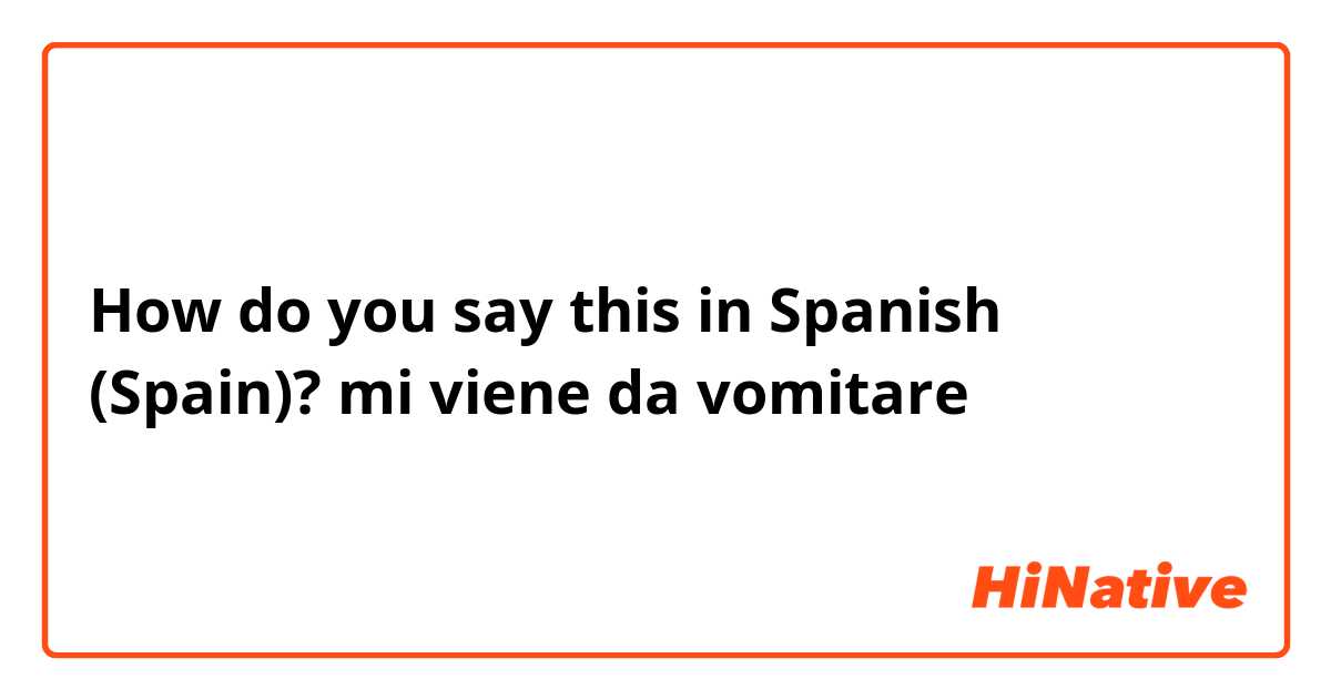 How do you say this in Spanish (Spain)? mi viene da vomitare