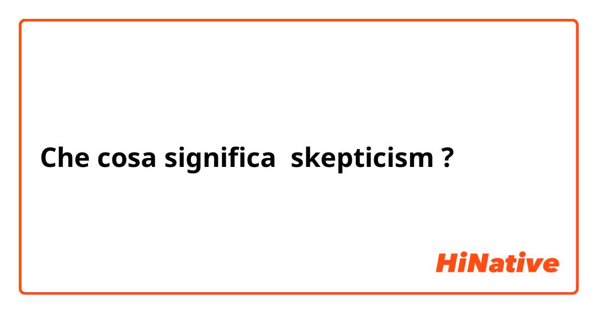 Che cosa significa skepticism?