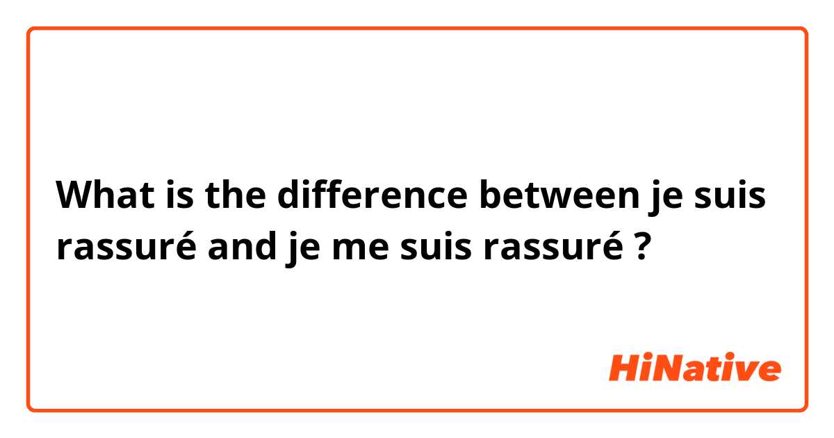 What is the difference between je suis rassuré and je me suis rassuré ?