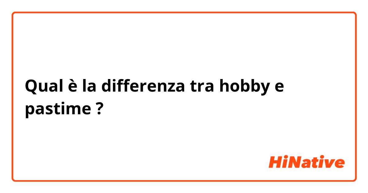 Qual è la differenza tra  hobby  e pastime  ?