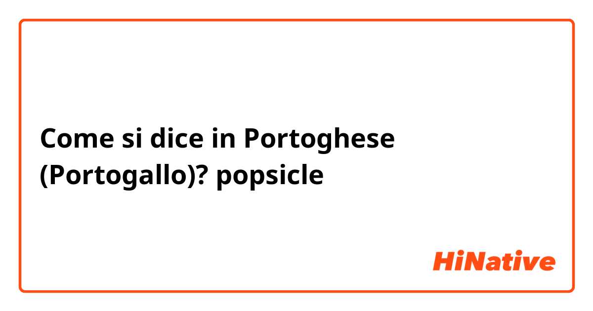 Come si dice in Portoghese (Portogallo)? popsicle
