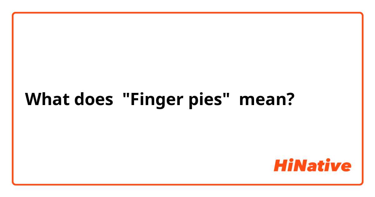 What does "Finger pies"  mean?