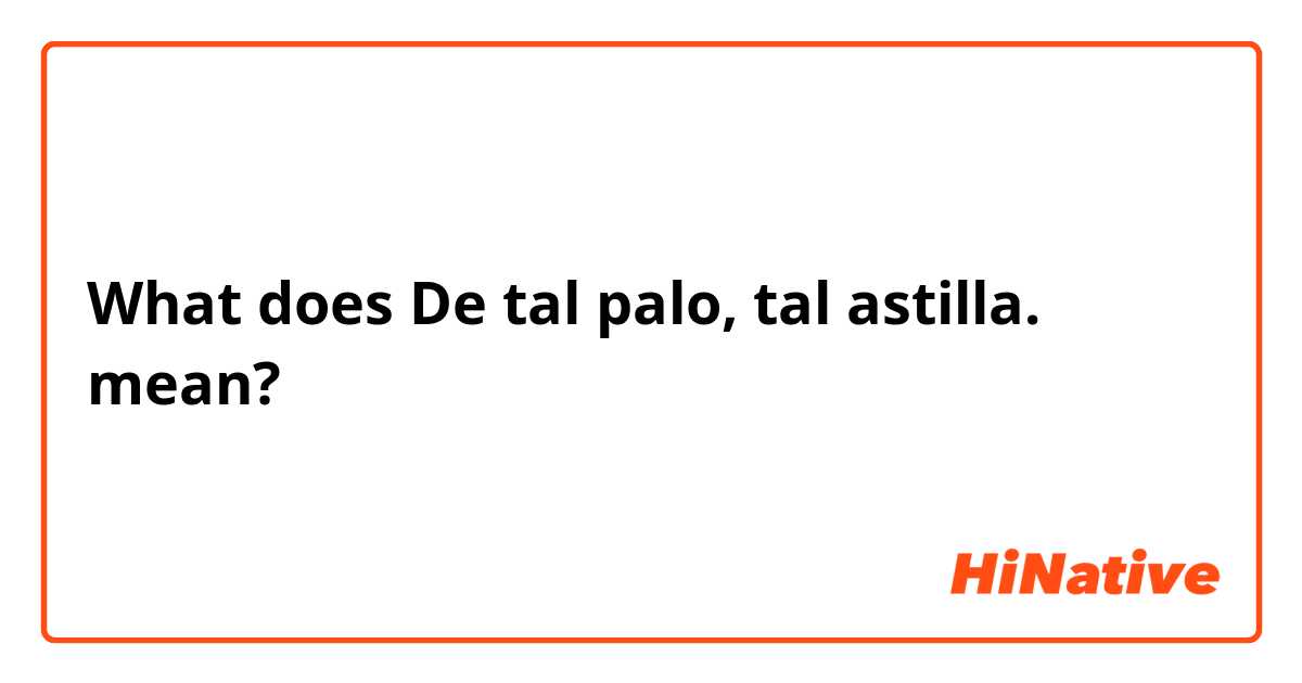What does De tal palo, tal astilla. mean?