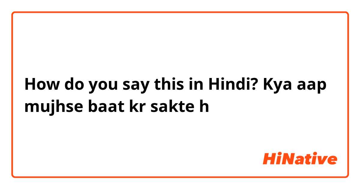 How do you say this in Hindi? Kya aap mujhse baat kr sakte h
