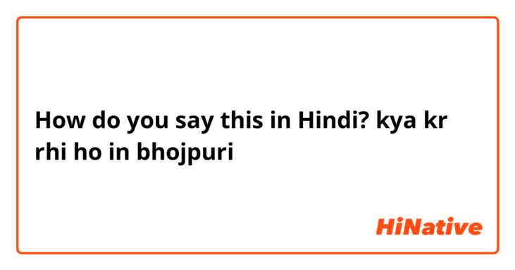 How do you say this in Hindi? kya kr rhi ho in bhojpuri
