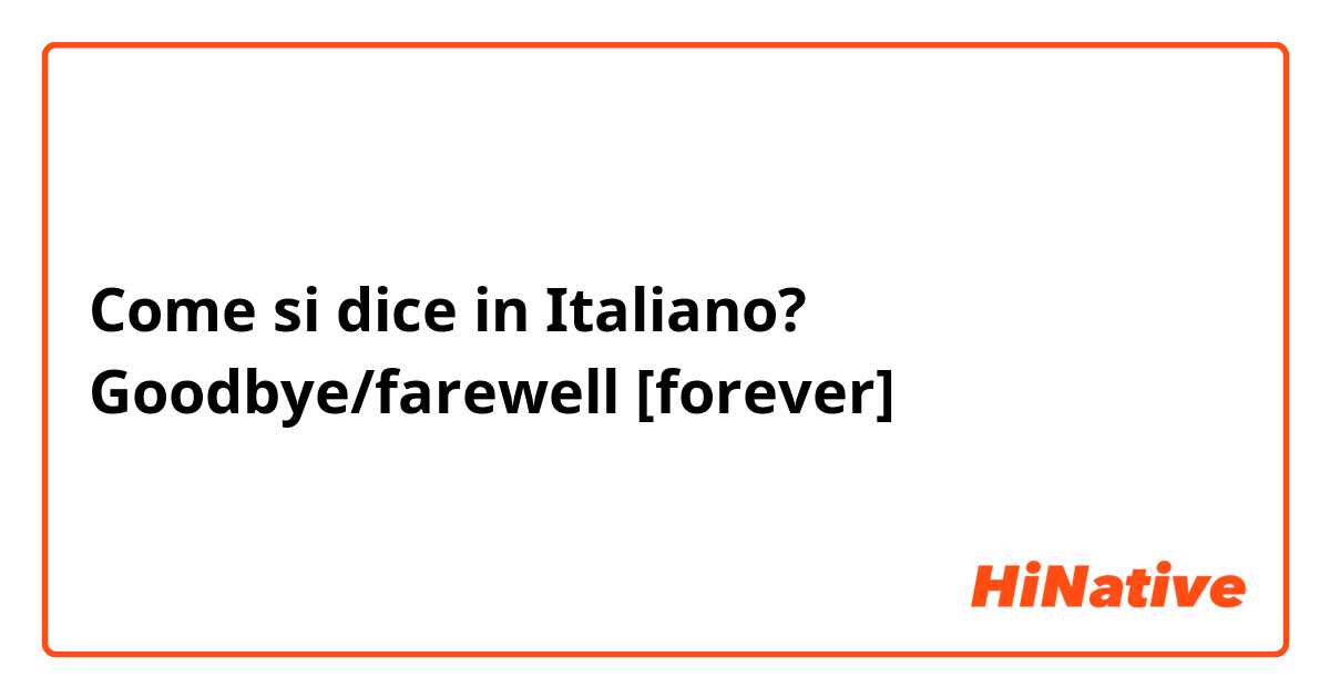 Come si dice in Italiano? Goodbye/farewell [forever]