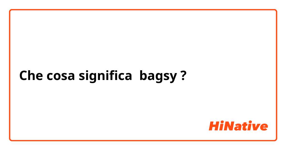 Che cosa significa bagsy?