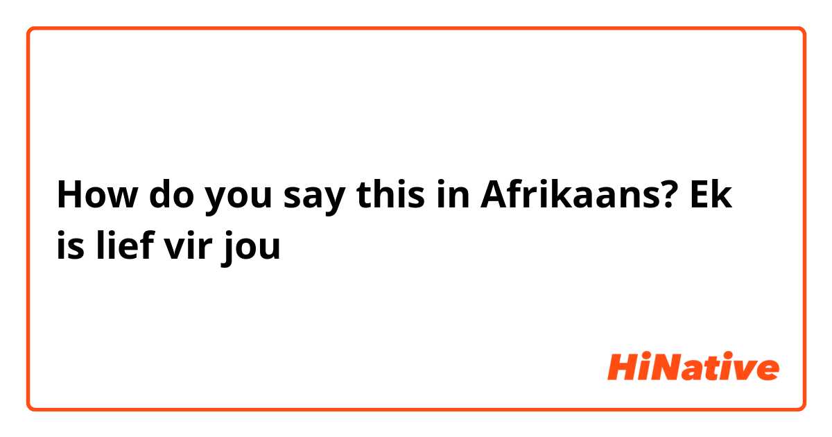 How do you say this in Afrikaans? Ek is lief vir jou