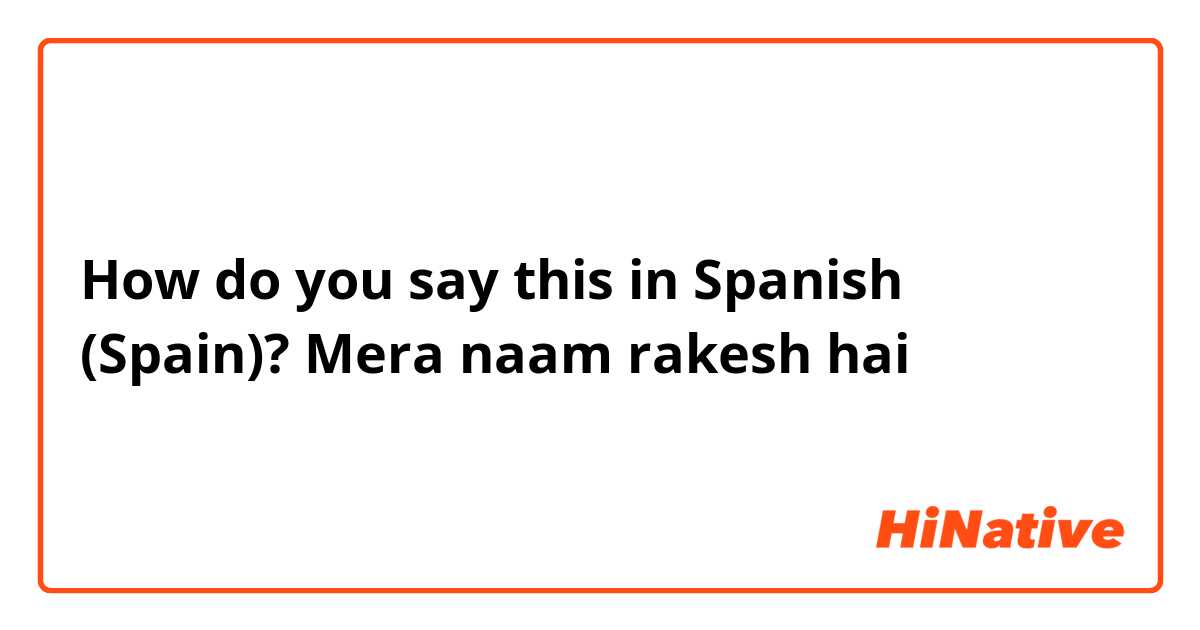 How do you say this in Spanish (Spain)? Mera naam rakesh hai
