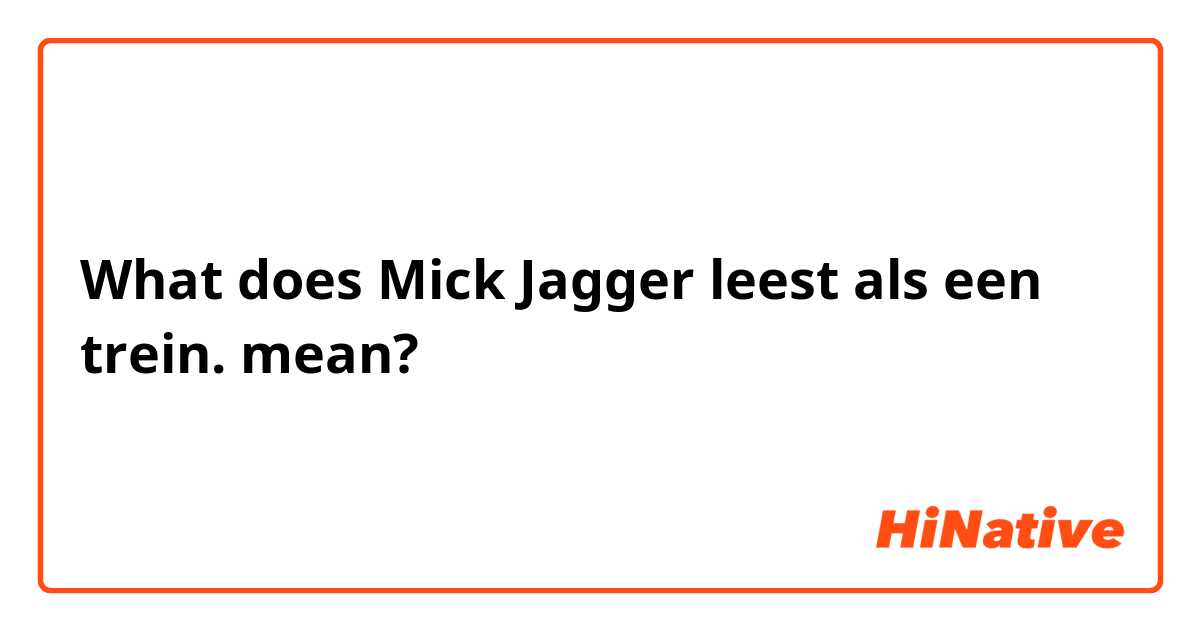 What does Mick Jagger leest als een trein. mean?