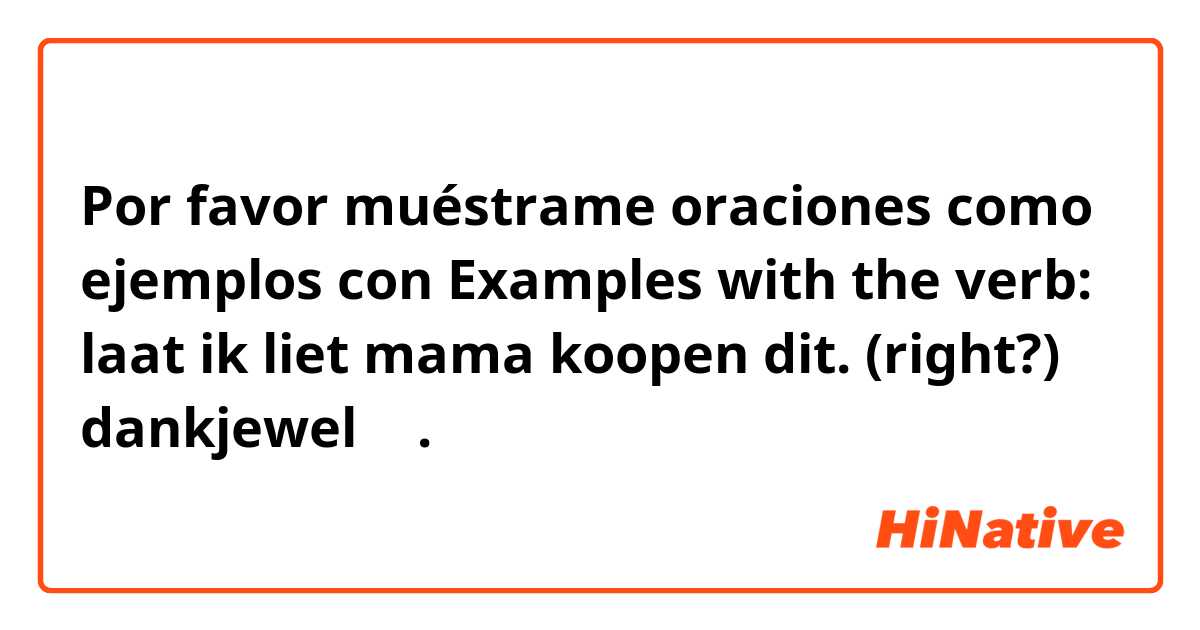 Por favor muéstrame oraciones como ejemplos con 
Examples with the verb: laat

ik liet mama koopen dit. (right?)

dankjewel ❤️.