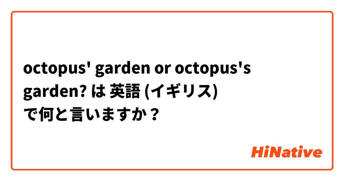octopus' garden or octopus's garden? は 英語 (イギリス) で何と言いますか？