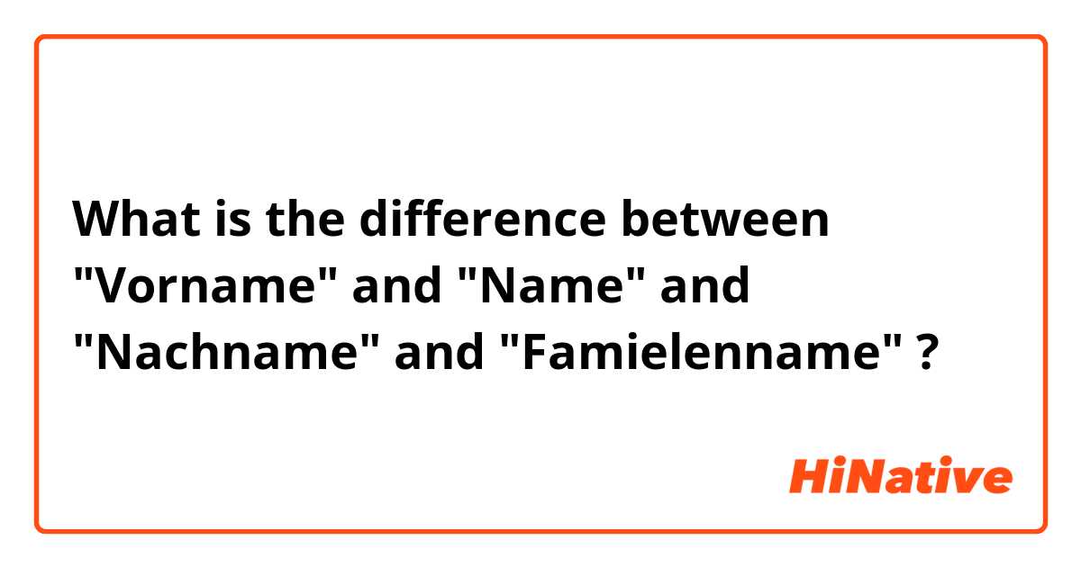 What is the difference between "Vorname" and "Name" and "Nachname" and "Famielenname" ?