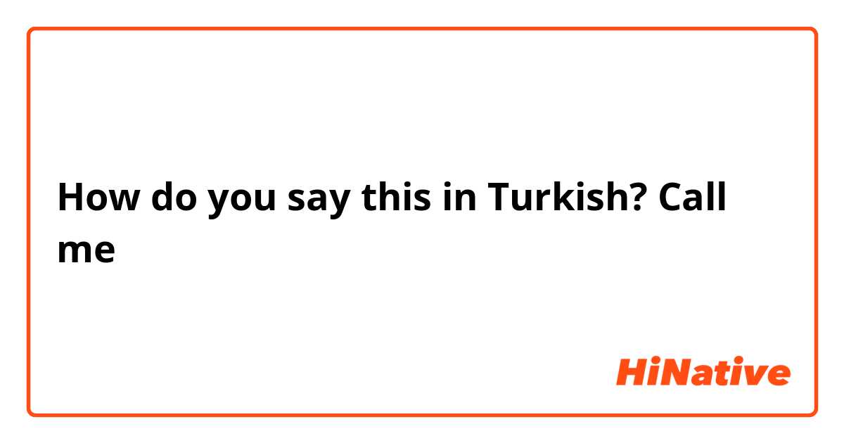 How do you say this in Turkish? Call me