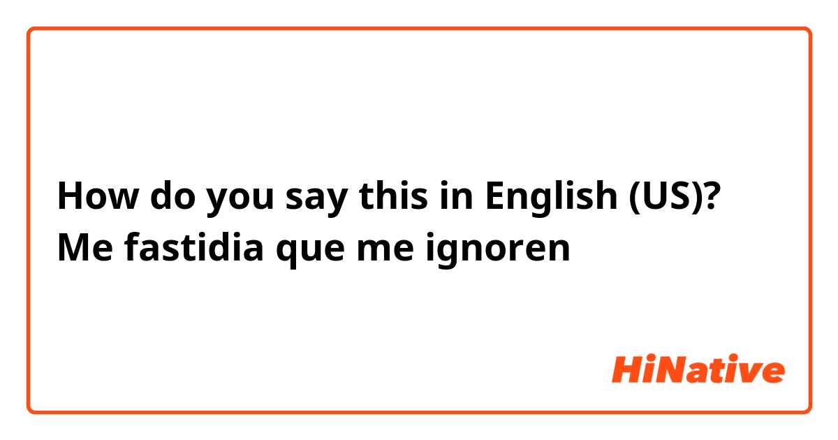 How do you say this in English (US)? Me fastidia que me ignoren